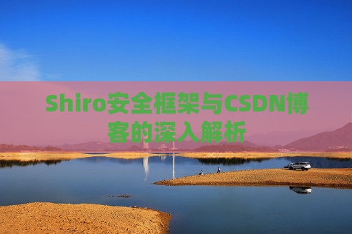 Shiro安全框架与CSDN博客的深入解析