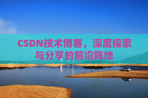 CSDN技术博客，深度探索与分享的前沿阵地